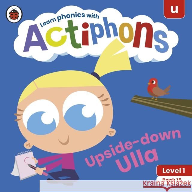 Actiphons Level 1 Book 15 Upside-Down Ulla: Learn Phonics and Get Active with Actiphons! Ladybird 9780241390245 