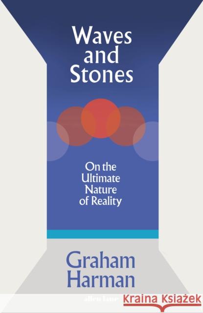 Waves and Stones: On the Ultimate Nature of Reality Graham Harman 9780241392867