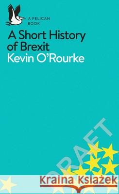 A Short History of Brexit: From Brentry to Backstop ORourke Kevin 9780241398234