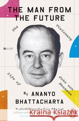 The Man from the Future: The Visionary Life of John von Neumann Bhattacharya, Ananyo 9780241398869