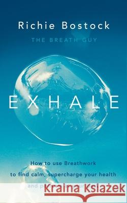 Exhale: How to Use Breathwork to Find Calm, Supercharge Your Health and Perform at Your Best Richie Bostock 9780241404423