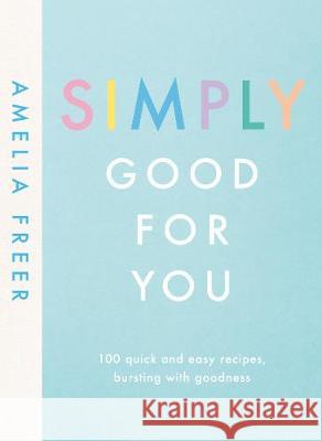 Simply Good For You: 100 quick and easy recipes, bursting with goodness Amelia Freer 9780241414682 Penguin Books Ltd