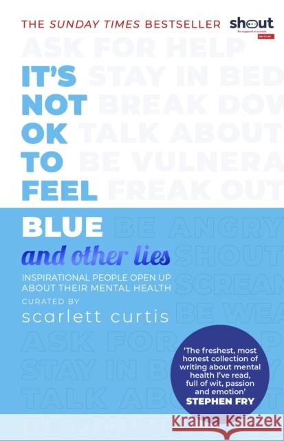 It's Not OK to Feel Blue (and other lies): Inspirational people open up about their mental health Curtis Scarlett 9780241418383 Penguin Random House Children's UK