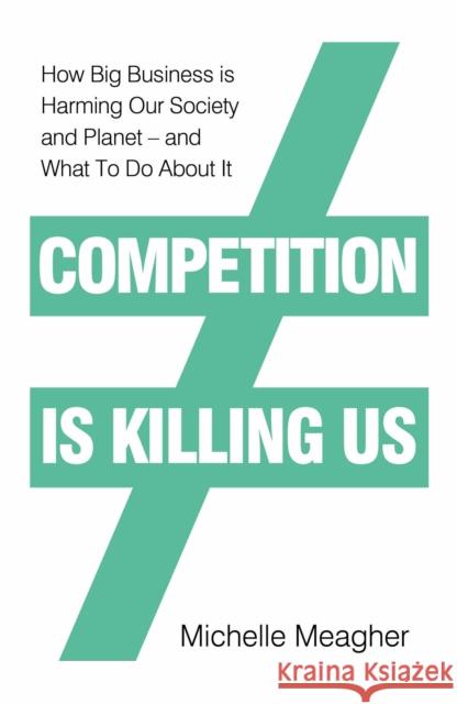 Competition is Killing Us: How Big Business is Harming Our Society and Planet - and What To Do About It Meagher	 Michelle 9780241423011
