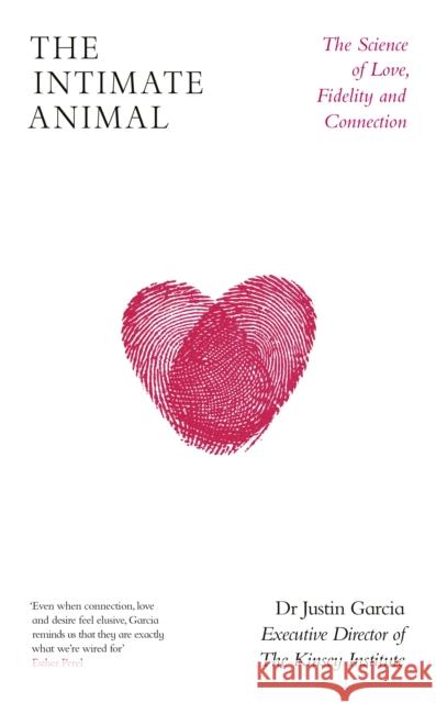 The Intimate Animal: The Science of Love, Fidelity and Connection Dr Justin Garcia 9780241425930