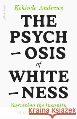 The Psychosis of Whiteness: Surviving the Insanity of a Racist World Kehinde Andrews 9780241437476