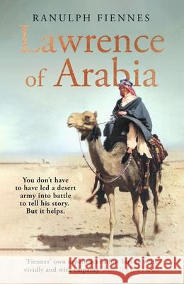Lawrence of Arabia: The definitive 21st-century biography of a 20th-century soldier, adventurer and leader Ranulph Fiennes 9780241450628