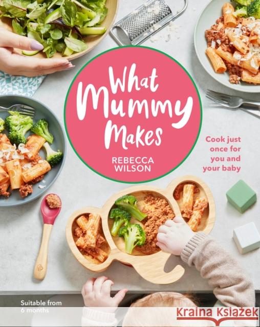 What Mummy Makes: Cook Just Once for You and Your Baby Rebecca Wilson 9780241455159 Dorling Kindersley Ltd