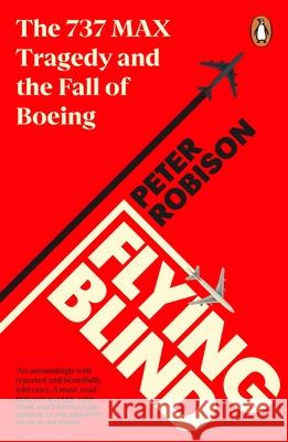 Flying Blind: The 737 MAX Tragedy and the Fall of Boeing Peter Robison 9780241455593 Penguin Books Ltd