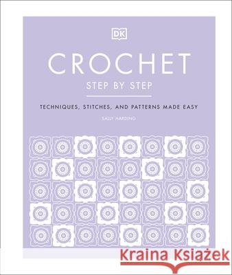 Crochet Step by Step: Techniques, Stitches, and Patterns Made Easy Sally Harding 9780241459553 Dorling Kindersley Ltd
