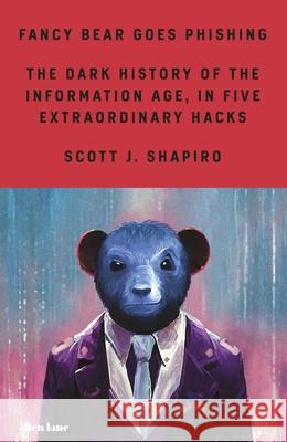 Fancy Bear Goes Phishing: The Dark History of the Information Age, in Five Extraordinary Hacks Scott Shapiro 9780241461969