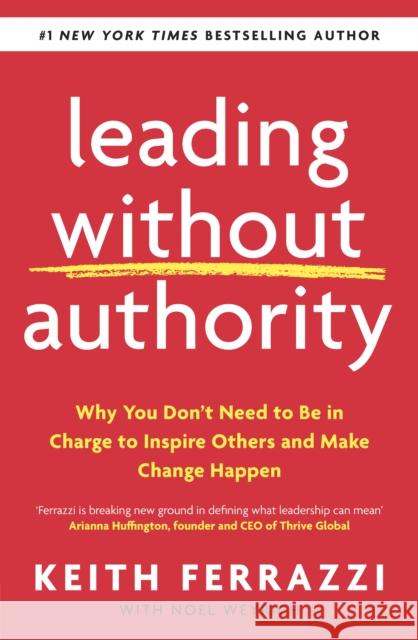 Leading Without Authority: Why You Don’t Need To Be In Charge to Inspire Others and Make Change Happen Keith Ferrazzi 9780241473504