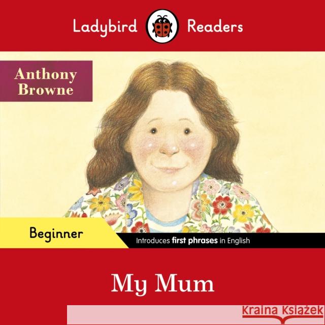 Ladybird Readers Beginner Level - Anthony Browne - My Mum (ELT Graded Reader) Ladybird 9780241475515 Ladybird