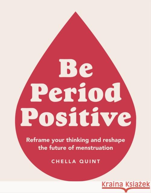 Be Period Positive: Reframe Your Thinking And Reshape The Future Of Menstruation Chella Quint 9780241483398