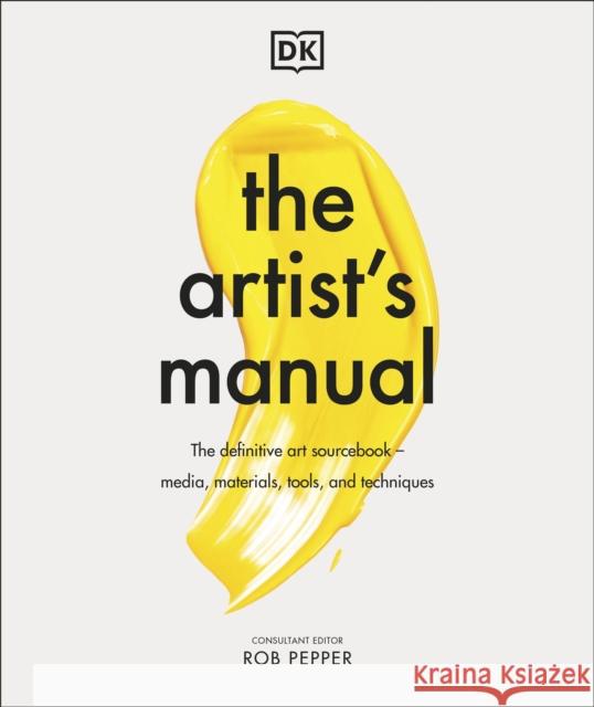 The Artist's Manual: The Definitive Art Sourcebook: Media, Materials, Tools, and Techniques Rob Pepper 9780241483855 Dorling Kindersley Ltd