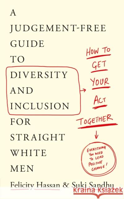 How To Get Your Act Together: A Judgement-Free Guide to Diversity and Inclusion for Straight White Men Felicity Hassan 9780241485217