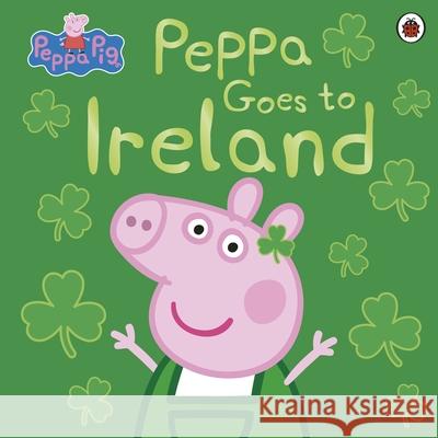 Peppa Pig: Peppa Goes to Ireland Peppa Pig 9780241487150 Penguin Random House Children's UK