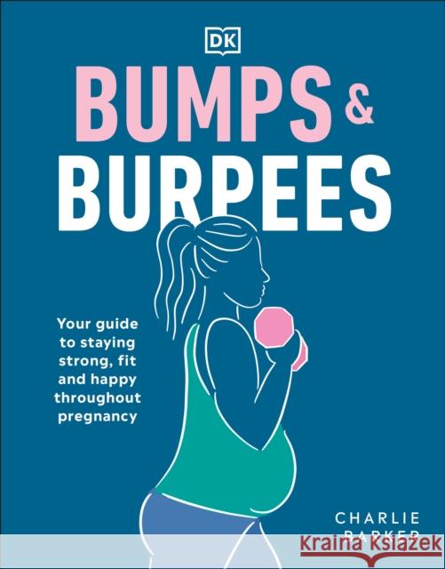 Bumps and Burpees: Your Guide to Staying Strong, Fit and Happy Throughout Pregnancy Charlie Barker 9780241491119 Dorling Kindersley Ltd