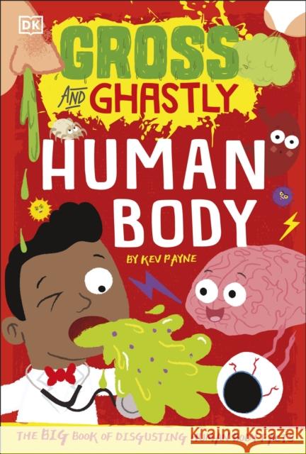 Gross and Ghastly: Human Body: The Big Book of Disgusting Human Body Facts Kev Payne 9780241503515 Dorling Kindersley Ltd