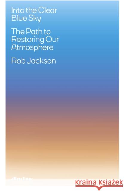 Into the Clear Blue Sky: The Path to Restoring Our Atmosphere Rob Jackson 9780241505656 Penguin Books Ltd