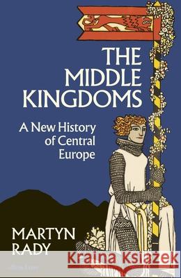 The Middle Kingdoms: A New History of Central Europe Martyn Rady 9780241506158