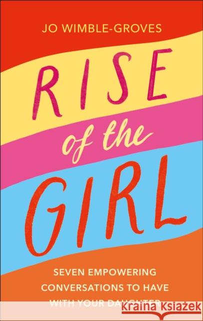 Rise of the Girl: Seven Empowering Conversations To Have With Your Daughter Jo Wimble-Groves 9780241506844 Dorling Kindersley Ltd