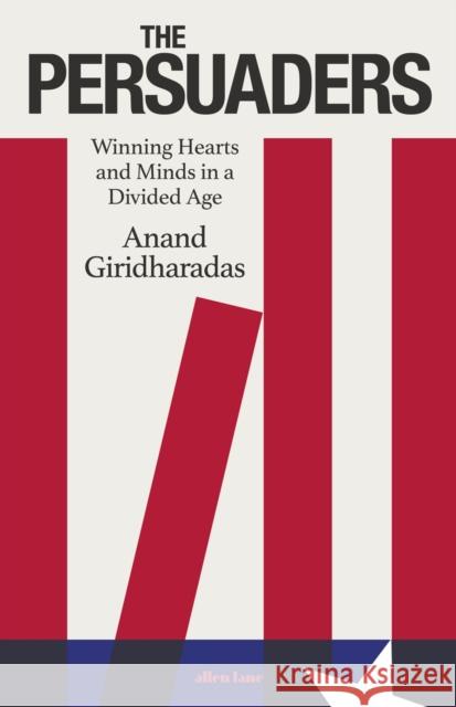 The Persuaders: Winning Hearts and Minds in a Divided Age Anand Giridharadas 9780241514542