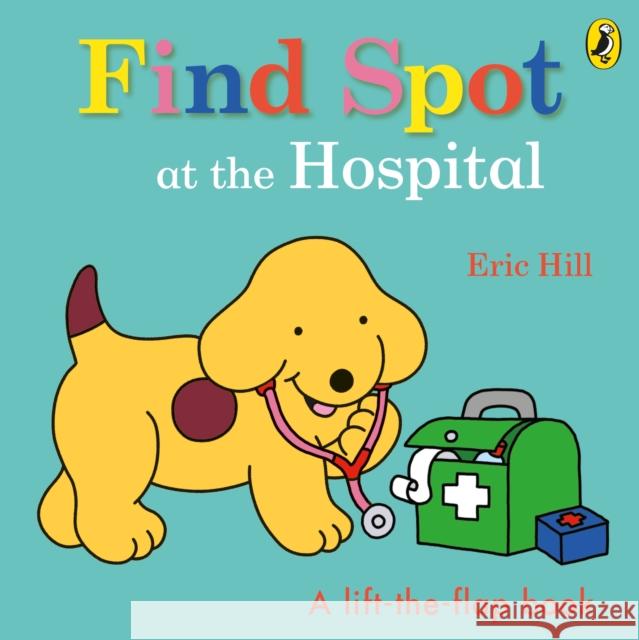 Find Spot at the Hospital: A Lift-the-Flap Story Eric Hill 9780241531402