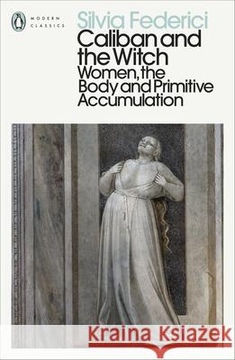 Caliban and the Witch: Women, the Body and Primitive Accumulation Silvia Federici   9780241532539 Penguin Books Ltd