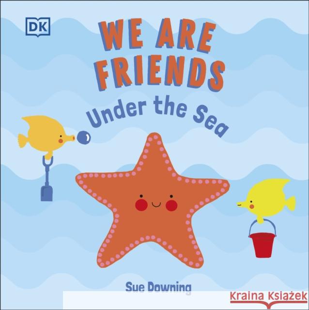 We Are Friends: Under the Sea: Friends Can Be Found Everywhere We Look Sue Downing 9780241533468 Dorling Kindersley Ltd