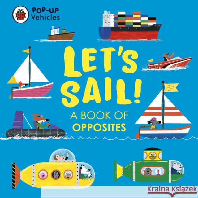 Pop-Up Vehicles: Let’s Sail!: A Book of Opposites Ladybird 9780241535448 Penguin Random House Children's UK