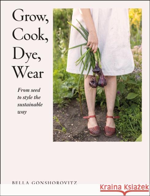 Grow, Cook, Dye, Wear: From Seed to Style the Sustainable Way DK 9780241536445 Dorling Kindersley Ltd