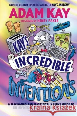 Kay’s Incredible Inventions: A fascinating and fantastically funny guide to inventions that changed the world (and some that definitely didn't) Adam Kay 9780241540787 Penguin Random House Children'