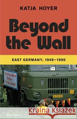 Beyond the Wall: East Germany, 1949-1990 Katja Hoyer 9780241553787