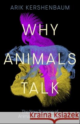 Why Animals Talk: The New Science of Animal Communication Arik Kershenbaum 9780241559857