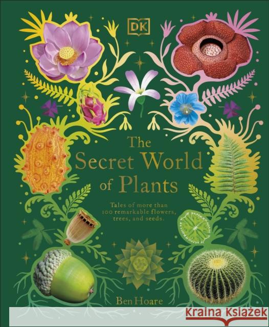 The Secret World of Plants: Tales of More Than 100 Remarkable Flowers, Trees, and Seeds Ben Hoare 9780241563526