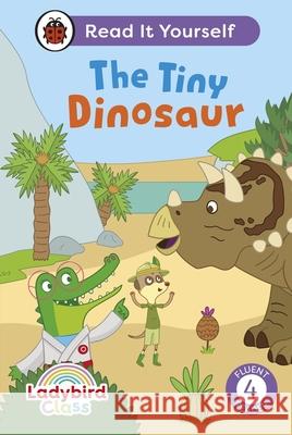 Ladybird Class The Tiny Dinosaur: Read It Yourself - Level 4 Fluent Reader Ladybird 9780241563779