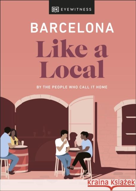 Barcelona Like a Local: By the People Who Call It Home Dk Eyewitness 9780241568156 DK