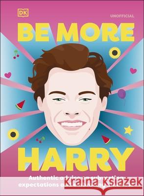 Be More Harry Styles: Authentic Advice on Subverting Expectations and Embracing Kindness DK   9780241573310 Dorling Kindersley Ltd