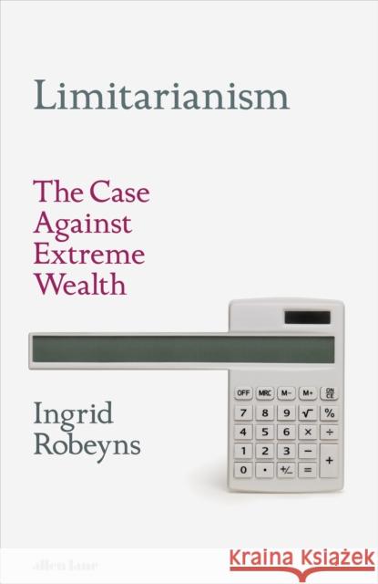 Limitarianism: The Case Against Extreme Wealth Ingrid Robeyns 9780241578193
