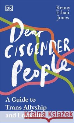 Dear Cisgender People: A Guide to Trans Allyship and Empathy Kenny Ethan Jones 9780241583647 Dorling Kindersley Ltd