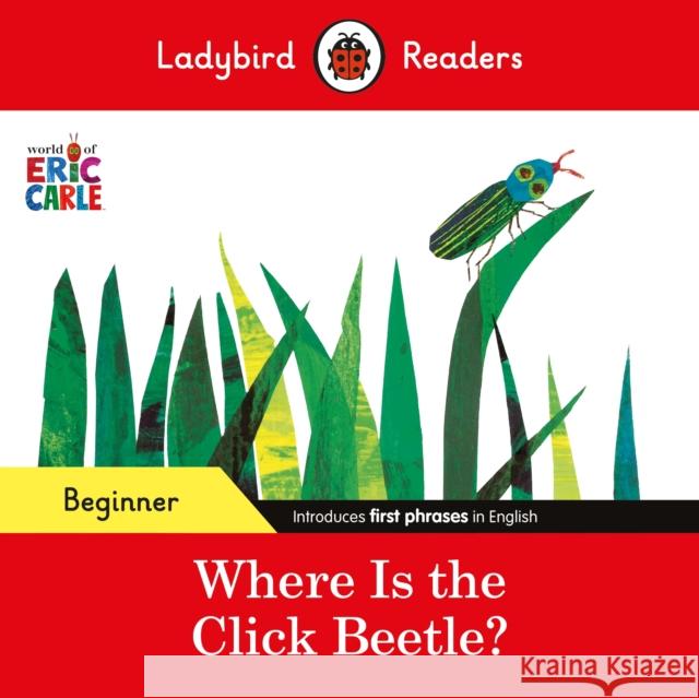 Ladybird Readers Beginner Level - Eric Carle - Where Is the Click Beetle? (ELT Graded Reader) Eric Carle 9780241587638