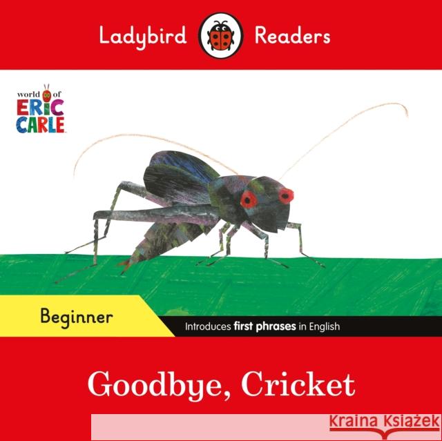 Ladybird Readers Beginner Level - Eric Carle - Goodbye, Cricket (ELT Graded Reader) Eric Carle 9780241587690