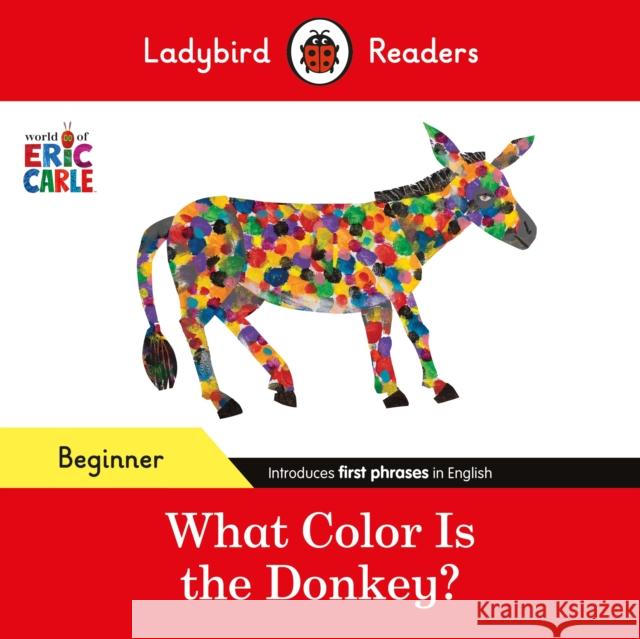 Ladybird Readers Beginner Level - Eric Carle - What Color Is The Donkey? (ELT Graded Reader) Eric Carle 9780241587812