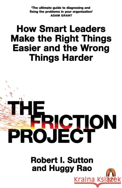The Friction Project: How Smart Leaders Make the Right Things Easier and the Wrong Things Harder Huggy Rao 9780241594865 Penguin Books Ltd