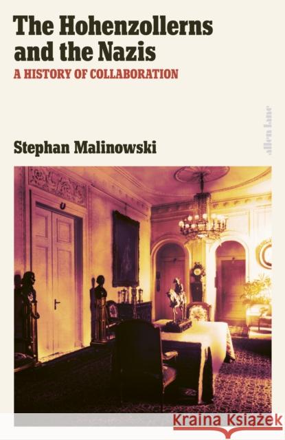 The Hohenzollerns and the Nazis: A History of Collaboration Stephan Malinowski 9780241596180