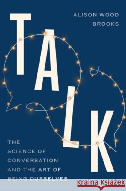 Talk: The Science of Conversation and the Art of Being Ourselves Alison Wood Brooks 9780241596272