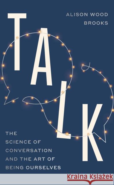 Talk: The Science of Conversation and the Art of Being Ourselves Alison Wood Brooks 9780241596289