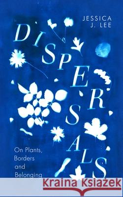 Dispersals: On Plants, Borders and Belonging Jessica J. Lee 9780241597125 Penguin Books Ltd