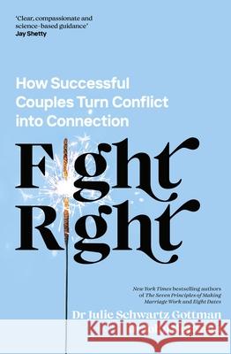 Fight Right: How Successful Couples Turn Conflict into Connection Dr Julie Schwartz Gottman 9780241598375